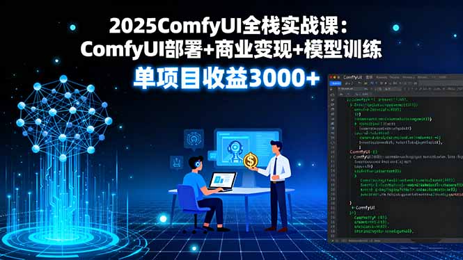 2025ComfyUI全栈实战课：ComfyUI部署+商业变现+模型训练，单项目收益3000+-旺仔资源库