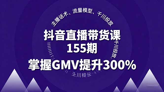 抖音直播带货课155期，主播话术、流量模型、千川投放，掌握GMV提升300%-旺仔资源库