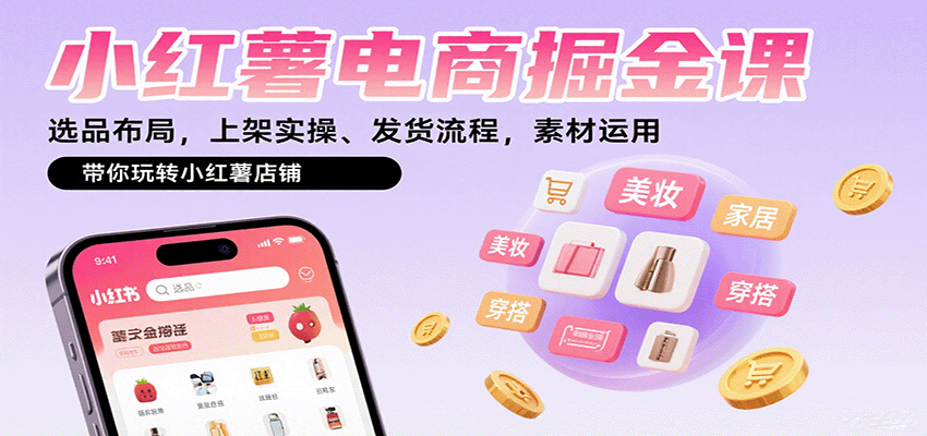 小红薯电商掘金课：选品布局，上架实操、发货流程，素材运用，带你玩转小红薯店铺-旺仔资源库