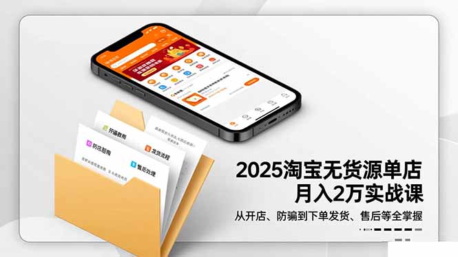 2025淘宝无货源单店月入2万-更11月：从开店、防骗到下单发货、售后全掌握-旺仔资源库
