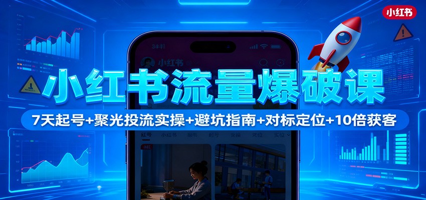 小红书流量爆破课：7天起号+聚光投流实操+避坑指南+对标定位+10倍获客-旺仔资源库