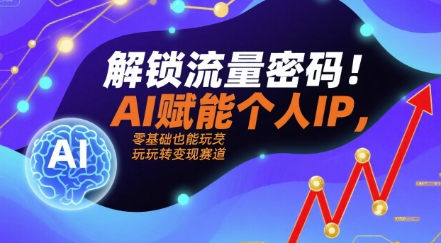 解锁流量密码!AI赋能个人IP,零基础也能玩转变现赛道-旺仔资源库