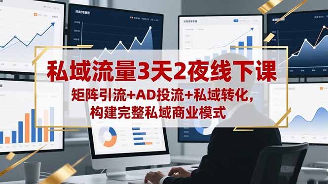 私域流量3天2夜线下课，矩阵引流+AD投流+私域转化，构建完整私域商业模式-旺仔资源库