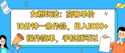 女粉玩法：高客单价，10分钟一条作品，日入1k+操作简单，手机就可以-旺仔资源库
