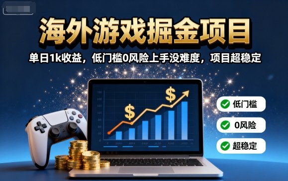海外游戏掘金项目：单日1k收益，低门槛0风险上手没难度，项目超稳定【揭秘】-旺仔资源库