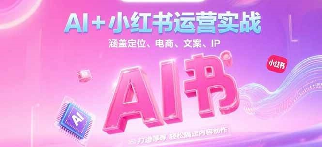AI+小红书运营实战，涵盖定位、电商、文案、IP 打造等，轻松搞定内容创作-旺仔资源库
