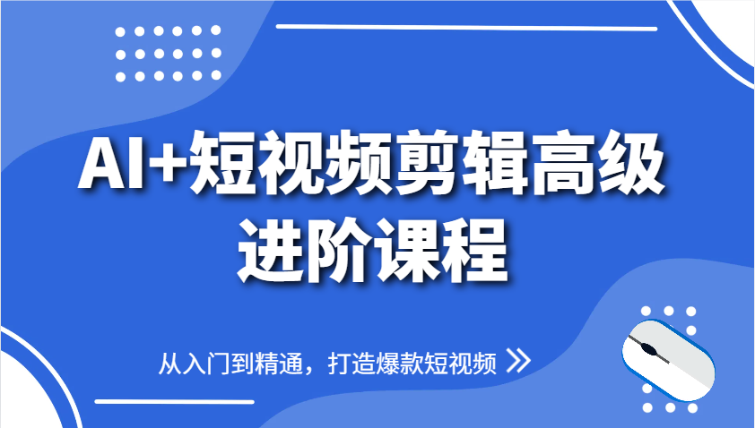 AI+短视频剪辑高级进阶课程，从入门到精通，打造爆款短视频-旺仔资源库