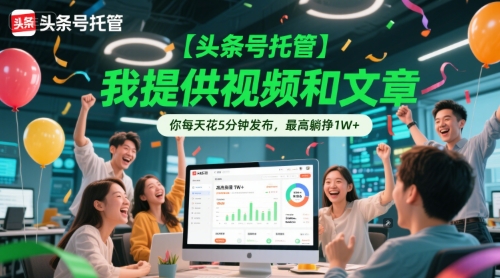 【头条号托管 】我提供视频和文章，你每天花5分钟发布，最高躺挣1W+【揭秘】-旺仔资源库