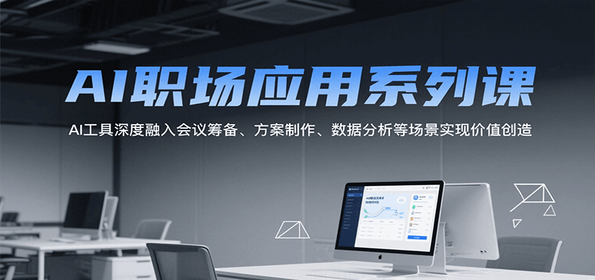 AI职场应用系列课，AI工具深度融入会议筹备、方案制作、数据分析等场景实现价值创造-旺仔资源库