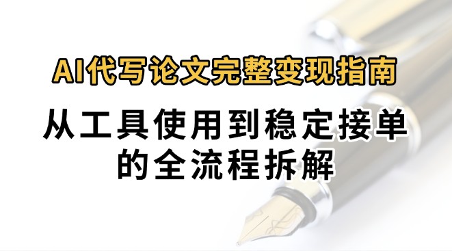 0投入月过万AI代写论文完整变现指南：从工具使用到稳定接单的全流程拆解-旺仔资源库