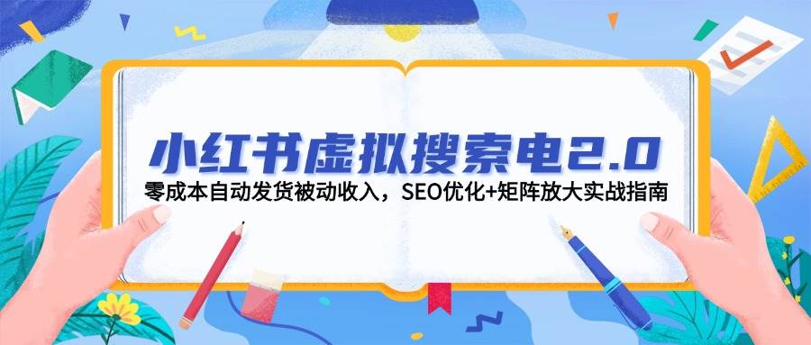 小红书虚拟搜索电2.0，零成本自动发货被动收入，SEO优化+矩阵放大实战指南-旺仔资源库