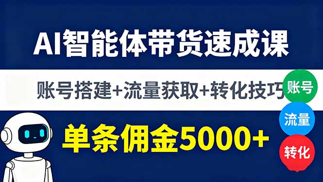 AI智能体带货速成课，账号搭建+流量获取+转化技巧，单条佣金5000+-旺仔资源库