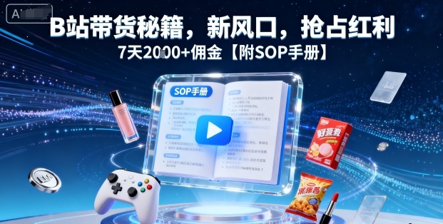 B站带货秘籍，新风口，抢占红利，7天2k+佣金【附SOP手册】-旺仔资源库