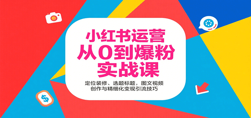 小红书运营从0到爆粉实战课：定位装修、选题标题，图文视频创作与精细化变现引流技巧-旺仔资源库