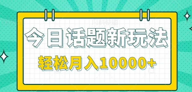 今日话题新玩法，零成本零门槛单条作品百万流量，月入10000+-旺仔资源库