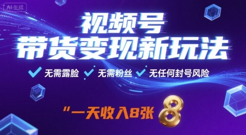 视频号带货变现新玩法，无需露脸，无需粉丝，无任何封号风险，一天收益8张【揭秘】-旺仔资源库