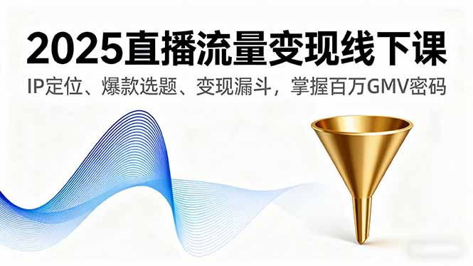 2025直播流量变现线下课，IP定位、爆款选题、变现漏斗，掌握百万GMV密码-旺仔资源库