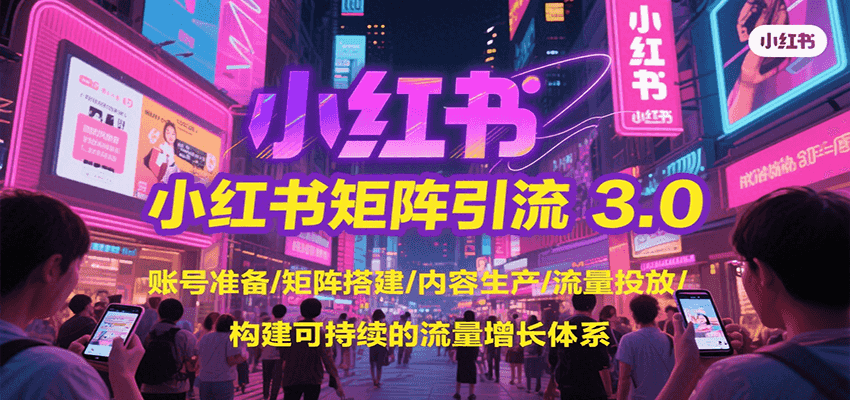 小红书矩阵引流3.0，账号准备/矩阵搭建/内容生产/流量投放/构建可持续的流量增长体系-旺仔资源库