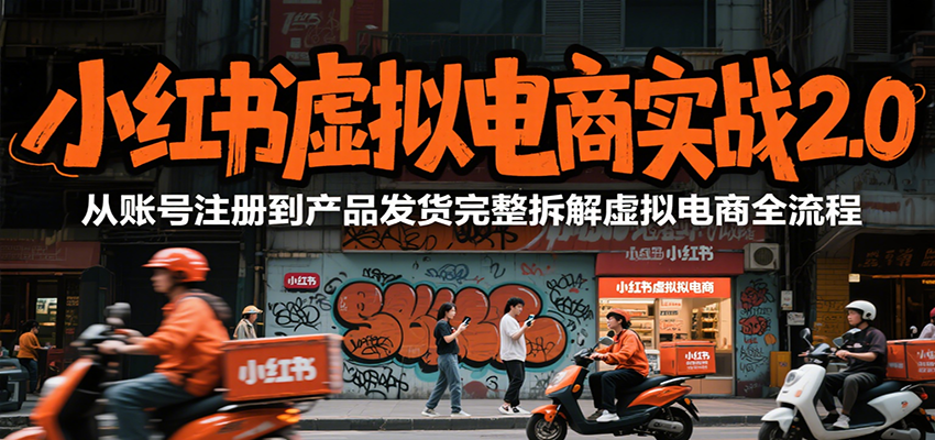 小红书虚拟电商实战2.0,从账号注册到产品发货完整拆解虚拟电商全流程-旺仔资源库