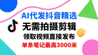 AI代发抖音精选，领取视频直接发布，单号每天领取3条，单条笔记最高3k，无需拍摄剪辑，懒人福利-旺仔资源库