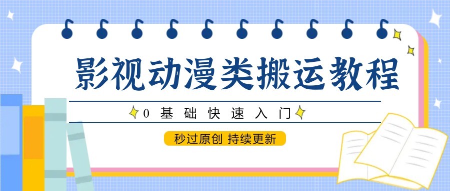 影视动漫类搬运教程,0基础快速入门,秒过原创 持续更新-旺仔资源库