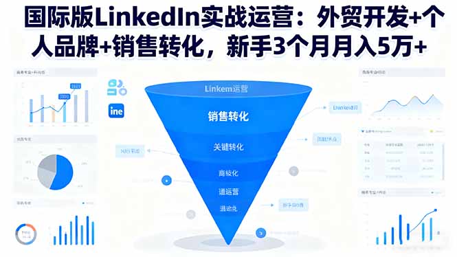 国际版LinkedIn实战运营：外贸开发+个人品牌+销售转化，新手3个月月入5万+-旺仔资源库
