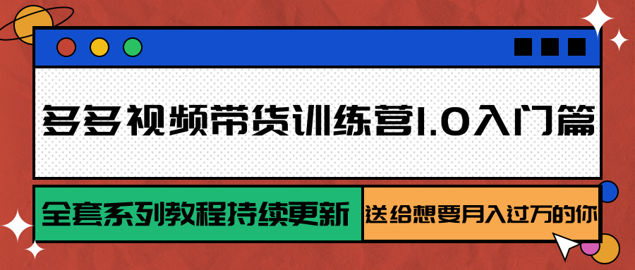 多多视频带货训练营1.0入门篇，全套系列教程持续更新，送给想要月入过万的你-旺仔资源库