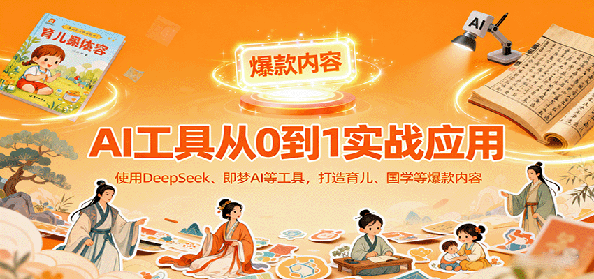 AI工具实战应用，零基础使用DeepSeek、即梦AI等打造育儿、国学等可变现的爆款作品-旺仔资源库