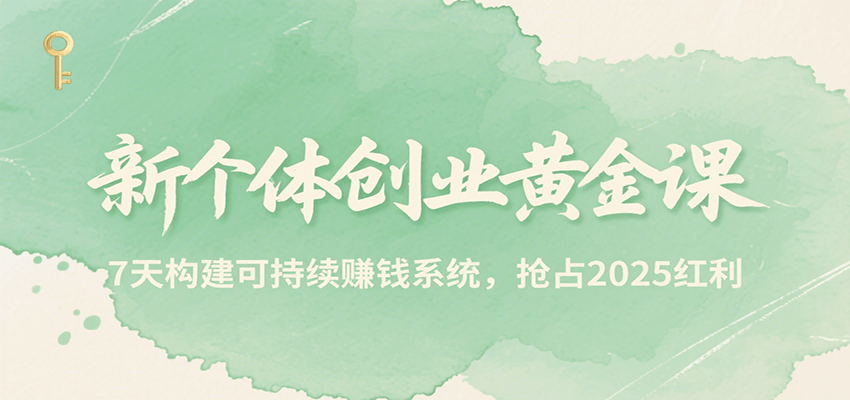 新个体创业黄金课，7天构建可持续赚钱系统，抢占2025红利-旺仔资源库