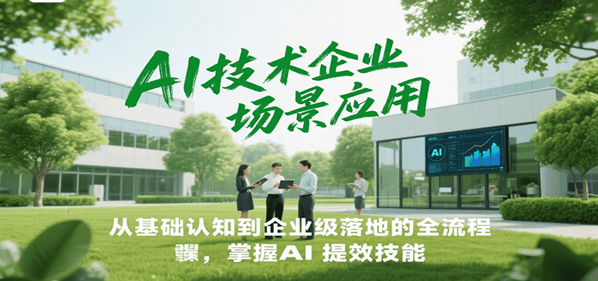 AI技术企业场景应用，从基础认知到企业级落地的全流程，掌握AI提效技能！-旺仔资源库