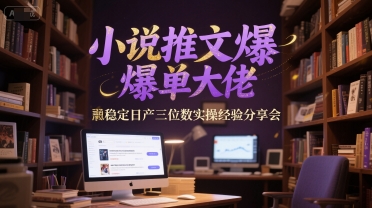 小说推文爆单大佬稳定日产三位数实操经验分享会-旺仔资源库