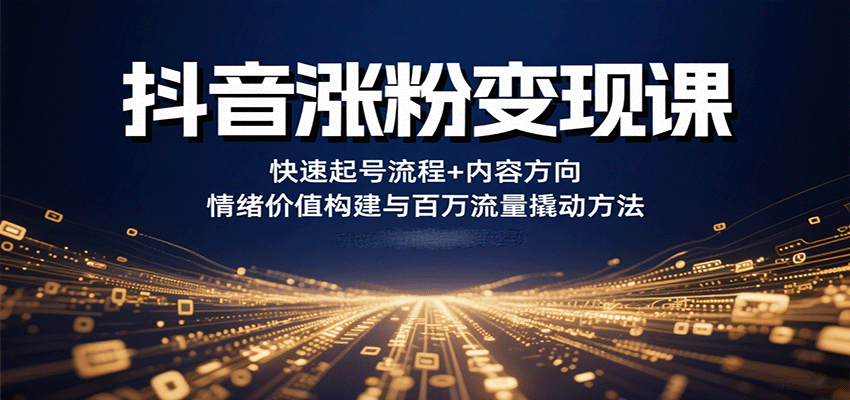 抖音涨粉变现课，快速起号流程+内容方向+情绪价值构建与百万流量撬动方法-旺仔资源库