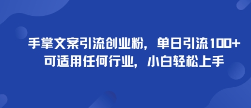 手掌文案引流创业粉，单日引流100+，可适用任何行业，小白轻松上手-旺仔资源库