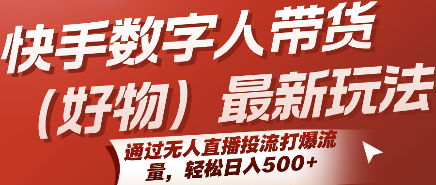 快手数字人带货(好物)最新玩法，通过无人直播投流打爆流量，轻松日入500+-旺仔资源库