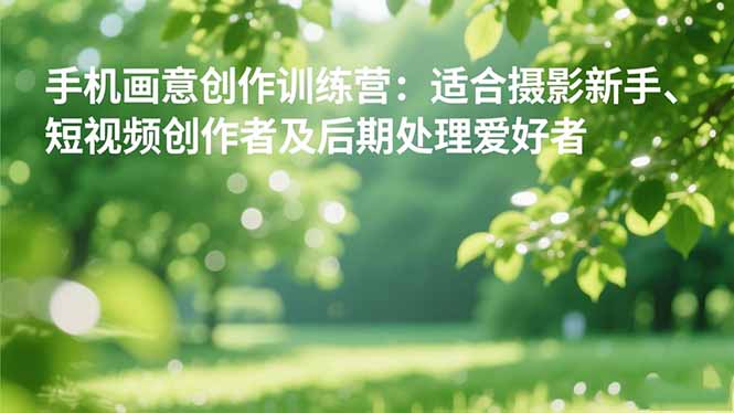 手机摄影之画意创作训练营:适合摄影新手、短视频创作者及后期处理爱好者-旺仔资源库