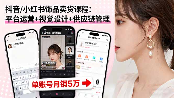 抖音/小红书饰品卖货课程：平台运营+视觉设计+供应链管理，单账号月销5万-旺仔资源库