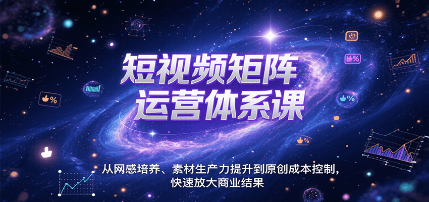 短视频矩阵运营体系课，从网感培养、素材生产力提升到原创成本控制，快速放大商业结果-旺仔资源库
