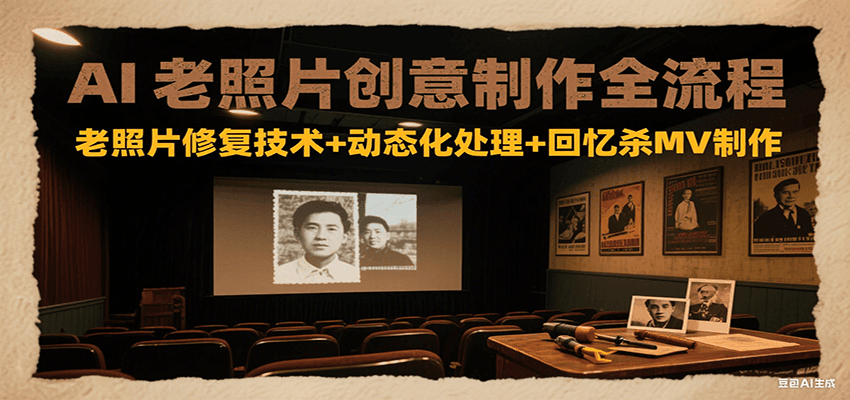 AI老照片创意制作全流程：老照片修复技术+动态化处理+回忆杀MV制作-旺仔资源库