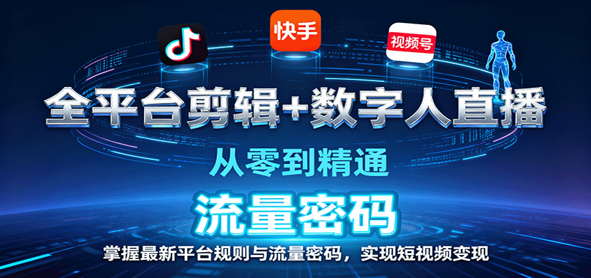 全平台剪辑+数字人直播，从零到精通，掌握最新平台规则与流量密码，实现短视频变现-旺仔资源库