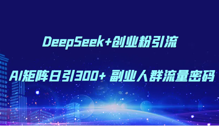DeepSeek+创业粉引流 AI矩阵日引300+ 副业人群流量密码-旺仔资源库