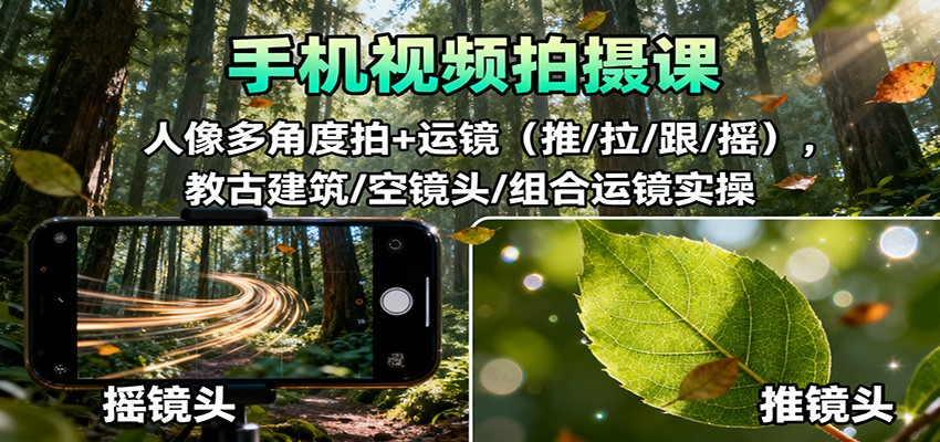 手机视频拍摄课：人像多角度拍+运镜(推/拉/跟/摇)，古建筑/空镜头/组合运镜实操-旺仔资源库