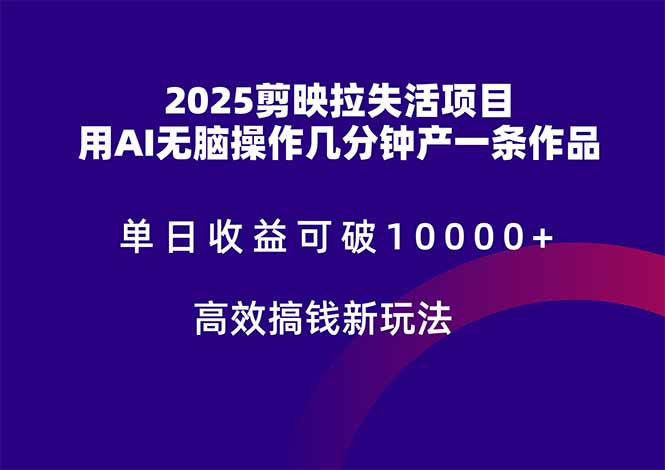 2025剪映拉失活项目，单日收益可破10000+，用AI无脑制作作品，高效搞...-旺仔资源库