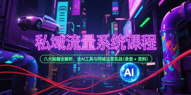 私域流量系统课程,八大秘籍全解析,含AI工具与同城运营实战(录音+资料-旺仔资源库