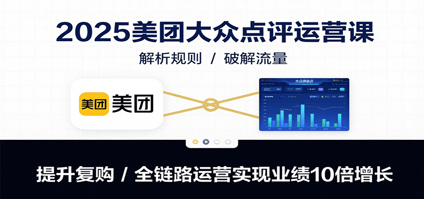 2025美团大众点评运营课：解析规则/破解流量/提升复购/全链路运营实现业绩10倍增长-旺仔资源库