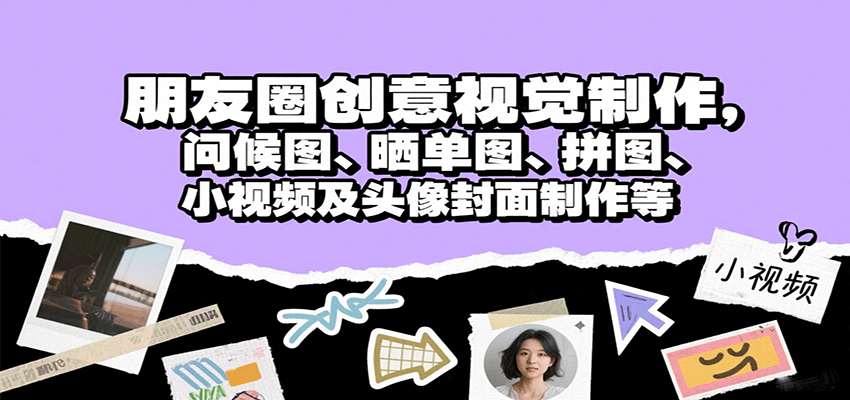 朋友圈创意视觉制作，问候图、晒单图、拼图、小视频及头像封面制作等-旺仔资源库