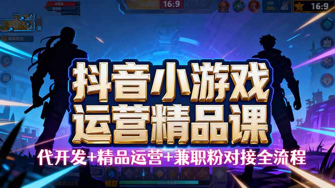【抖音小游戏精品运营课】小白也可以操作，从0开始学小游戏运营，操作...-旺仔资源库