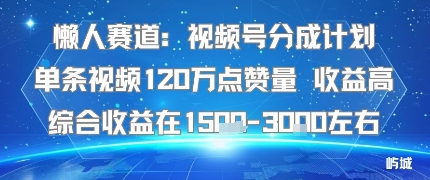 懒人赛道：视频号分成计划单条视频120W点赞量 收益高综合收益在1.5K左右-旺仔资源库
