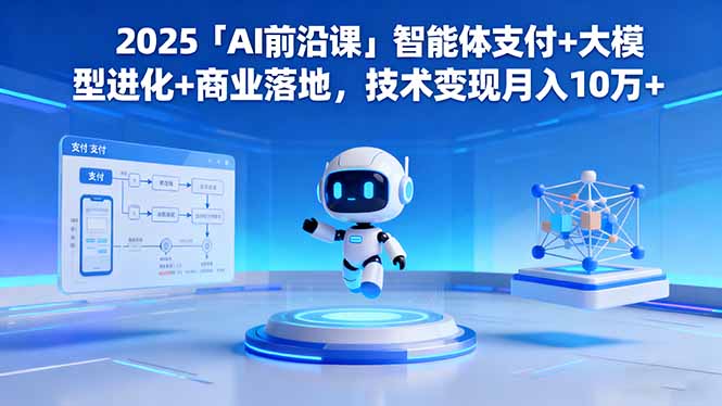 2025「AI前沿课」智能体支付+大模型进化+商业落地,技术变现月入10万+-旺仔资源库