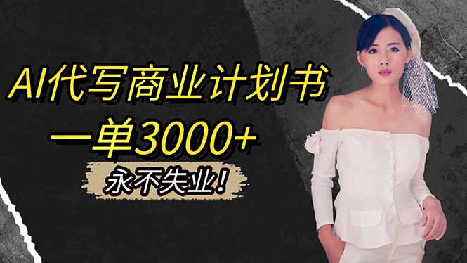 AI代写商业计划书,一单3000+,提供接单渠道,主打长期稳定,永不失业-旺仔资源库