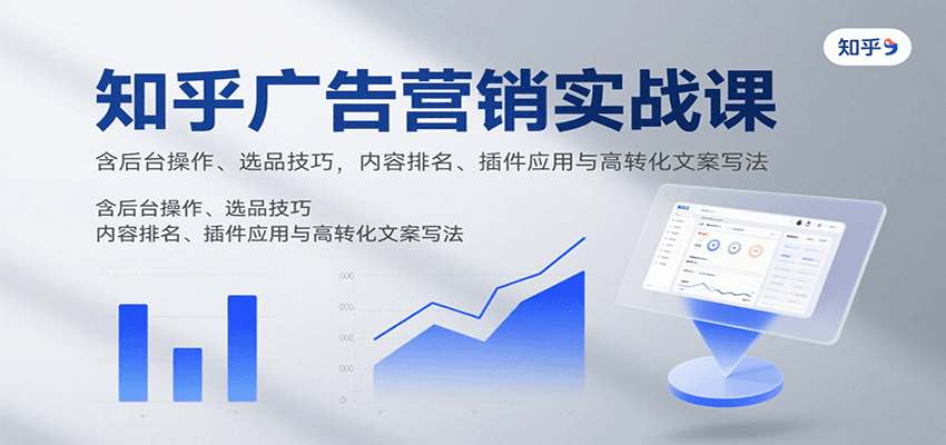知乎广告营销实战课，含后台操作、选品技巧，内容排名、插件应用与高转化文案写法-旺仔资源库